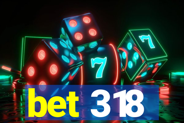 bet 318